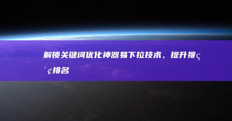 解锁关键词优化神器：易下拉技术，提升搜索排名新境界